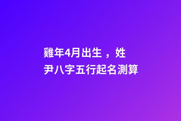 雞年4月出生，姓尹八字五行起名測算